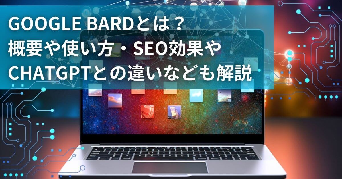 Google Bardとは?概要や使い方・SEO効果やChatGPTとの違いなども解説