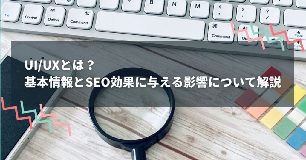 UI/UXとは？基本情報とSEO効果に与える影響について解説