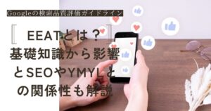 EEATとは？基礎知識から影響とSEOやYMYLとの関係性も解説