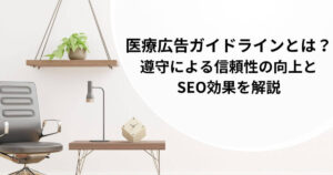 医療広告ガイドラインとは？遵守による信頼性の向上とSEO効果を解説