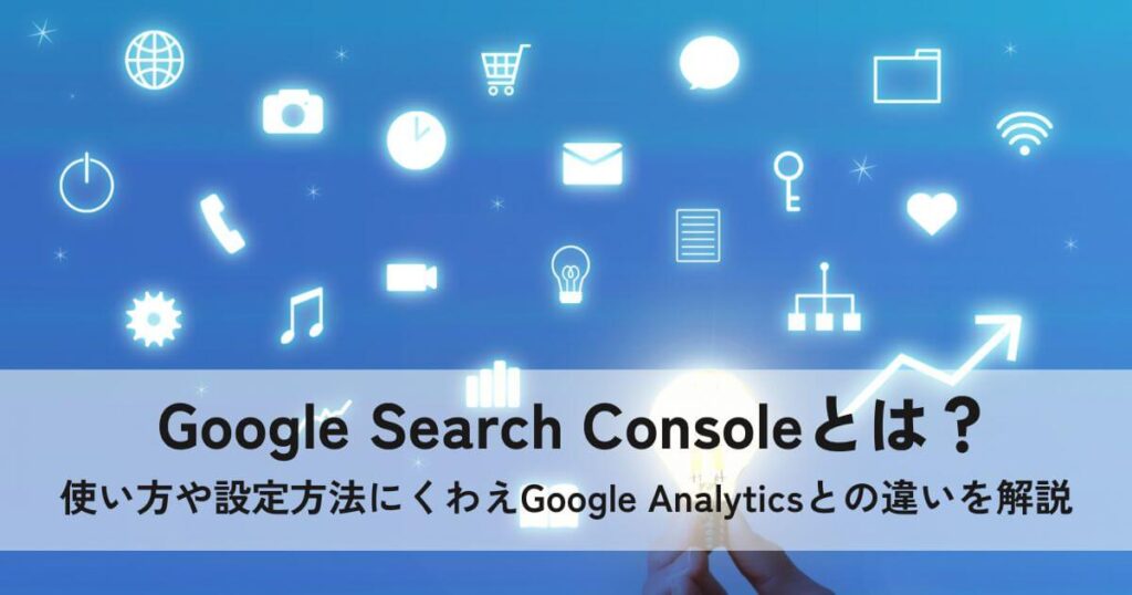 Google Search Consoleとは？使い方や設定方法にくわえGoogle Analyticsとの違いを解説の画像イメージ