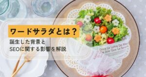 ワードサラダとは？誕生した背景とSEOに関する影響を解説